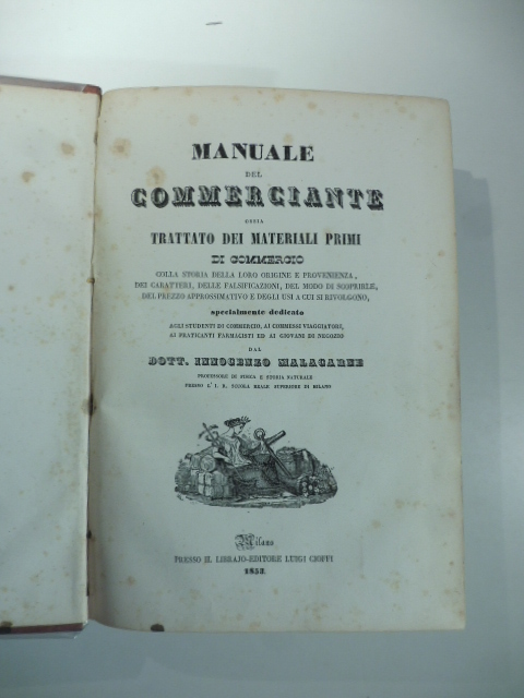 Manuale del commerciante ossia trattato dei materiali primi di commercio colla storia della loro origine e provenienza, dei caratteri, delle falsificazioni...